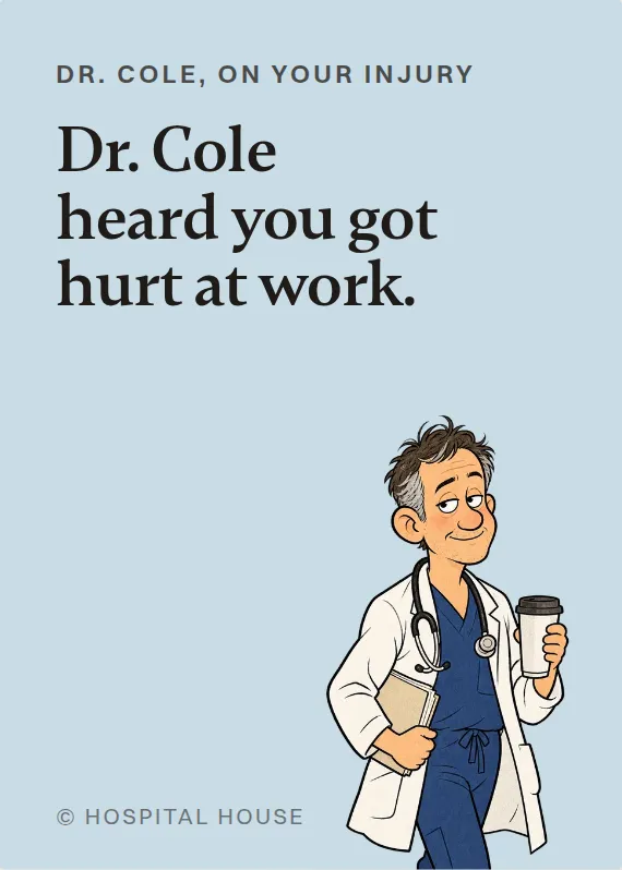 Dr. Cole hurt on the job card: Dr. Cole heard you got hurt at work.