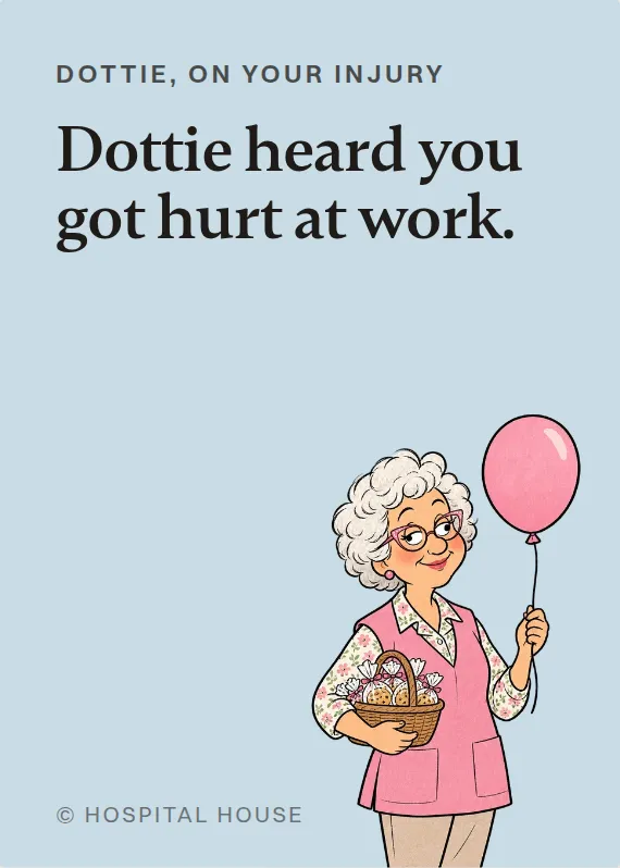 Dottie hurt on the job card: Dottie heard you got hurt at work.