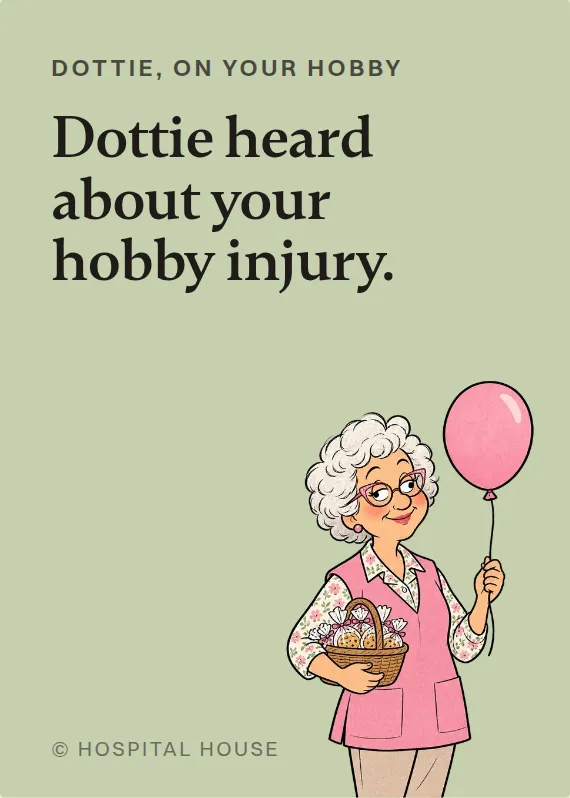 Dottie hurt doing a hobby card: Dottie heard about your hobby injury.