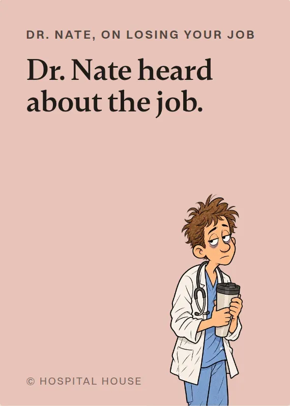 Dr. Nate losing your job card: Dr. Nate heard about the job.