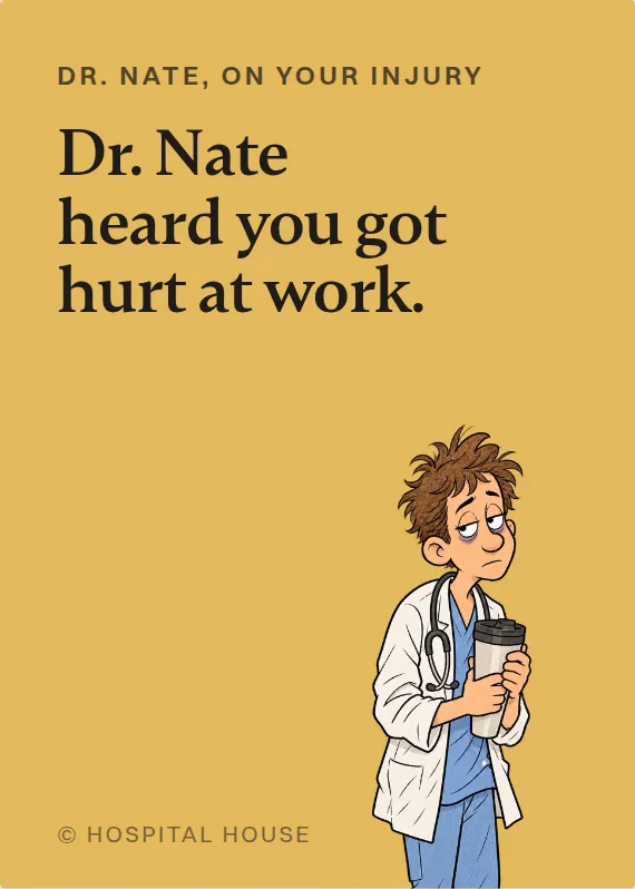 Dr. Nate hurt on the job card: Dr. Nate heard you got hurt at work.