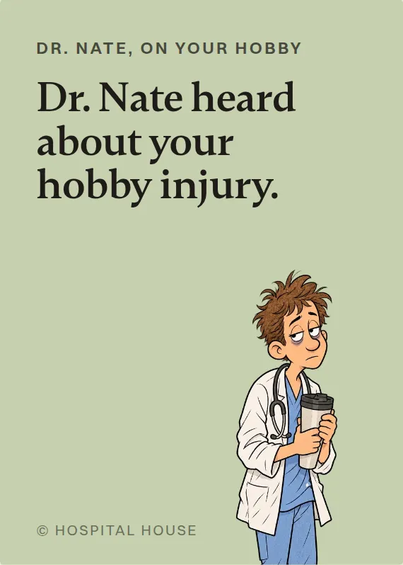 Dr. Nate hurt doing a hobby card: Dr. Nate heard about your hobby injury.