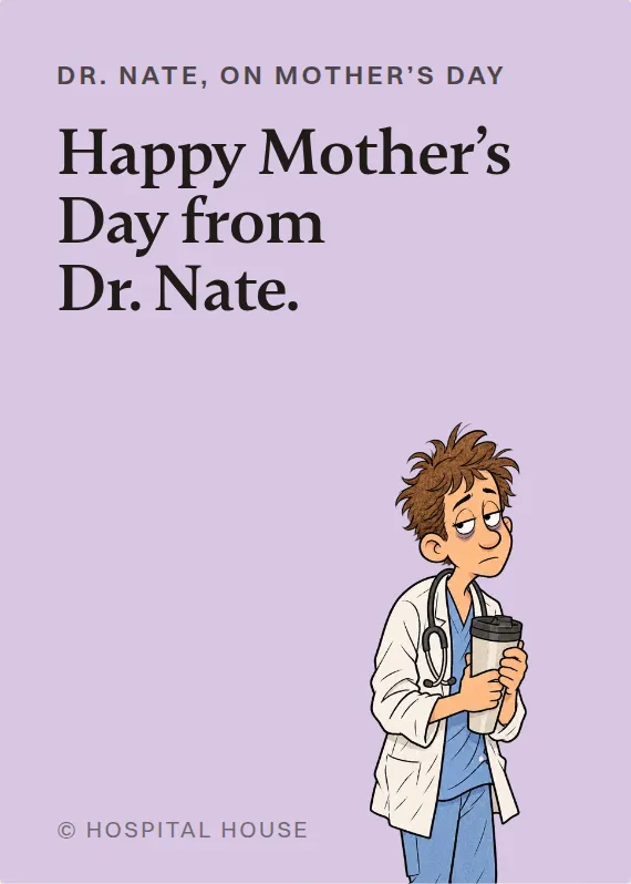 Dr. Nate mother’s day card: Happy Mother’s Day from Dr. Nate.