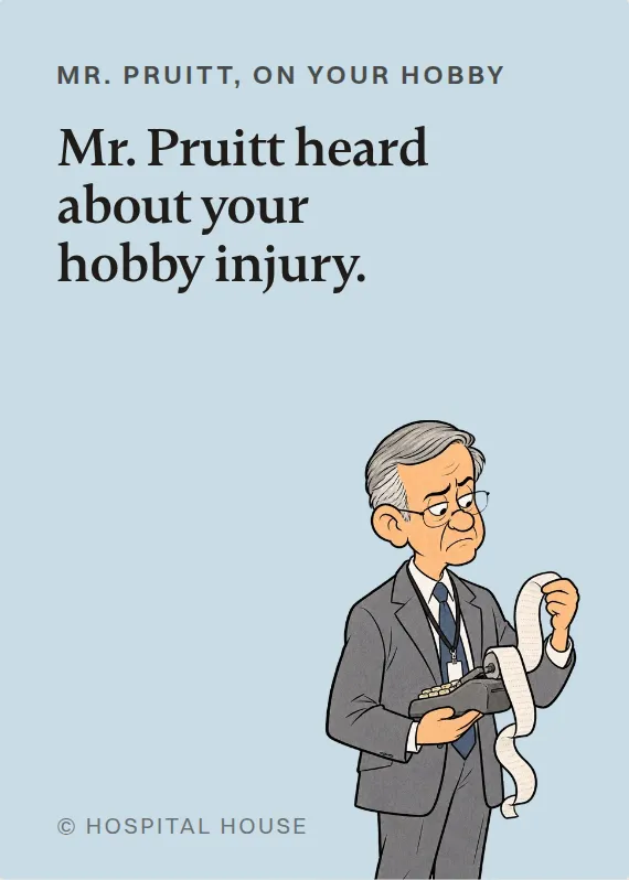 Mr. Pruitt hurt doing a hobby card: Mr. Pruitt heard about your hobby injury.