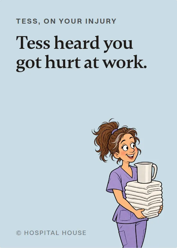 Tess hurt on the job card: Tess heard you got hurt at work.