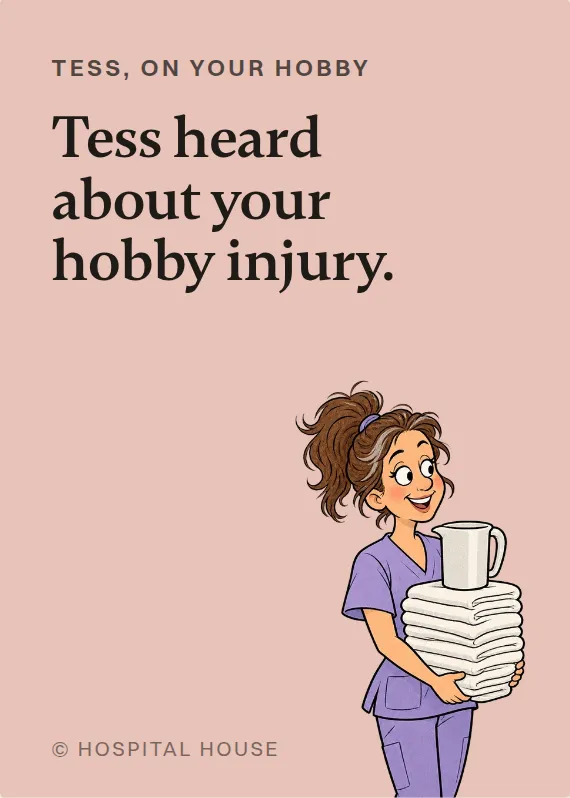 Tess hurt doing a hobby card: Tess heard about your hobby injury.